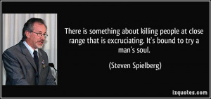 is excruciating. It's bound to try a man's soul. - Steven Spielberg ...
