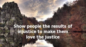 Show people the results of injustice to make them love the justice