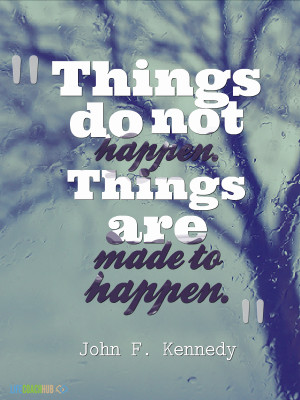 Things Do Not Happen. Things Are Made To Happen