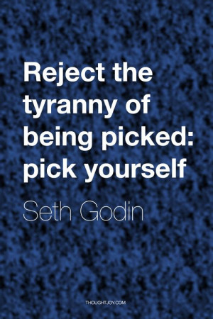 of being picked, pick yourself.” — Seth Godin #quote #quotes ...