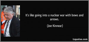 It's like going into a nuclear war with bows and arrows. - Joe Kinnear