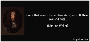 Gods, that never change their state, vary oft their love and hate ...