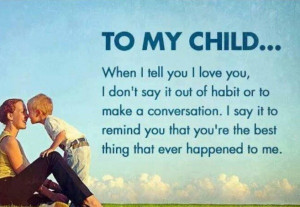 To My Child When I Tell You I Love You I Don’t Say It Out Of Habit ...
