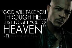 ... you through Hell, just go get you to Heaven - T.I. - Author Unknown