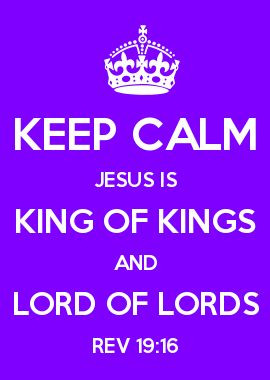 KEEP CALM JESUS IS KING OF KINGS AND LORD OF LORDS REV 19:16