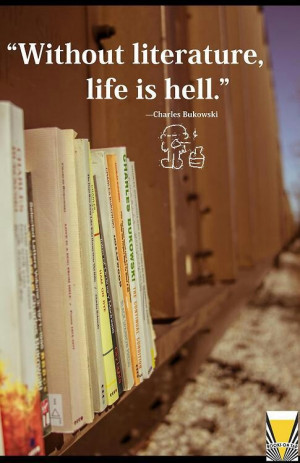 Without literature life is hell - Charles Bukowski