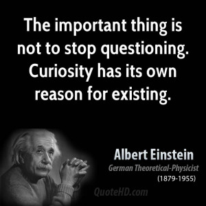 ... is not to stop questioning. Curiosity has its own reason for existing