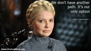 ... path. It's our only option - Yulia Tymoshenko Quotes - StatusMind.com
