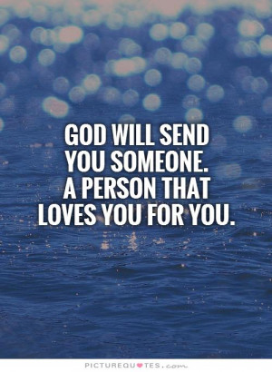 God will send you someone. A person that loves you for YOU. Picture ...