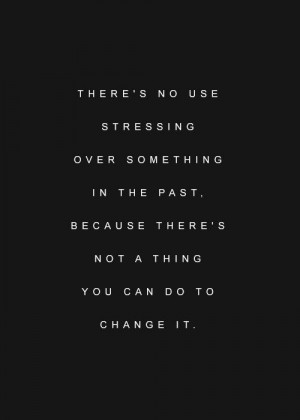 There's no use stressing over something in the past. Because there's ...