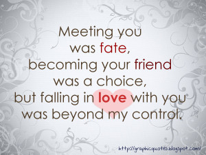 Meeting you was fate. Becoming your friend was my choice. Falling in ...