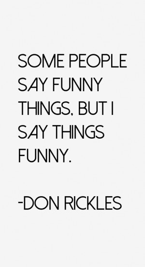 Some people say funny things, but I say things funny.”