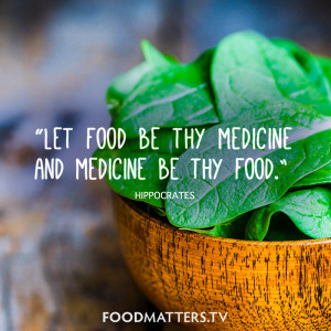 Let food be thy medicine and medicine be thy food.” - Hippocrates