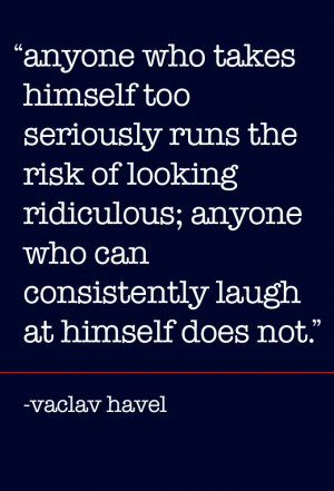 Too Seriously Not Taking Life Too Serious, Stress Free, Havel Quotes ...