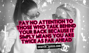 Pay no attention to those who talk behind your back, because it simply ...