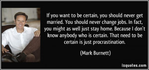 ... you want to be certain, you should never get married. You should