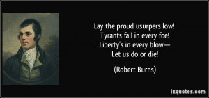 ... every foe! Liberty's in every blow— Let us do or die! - Robert Burns