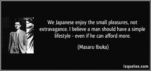 We Japanese enjoy the small pleasures, not extravagance. I believe a ...