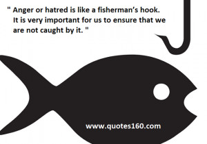 Anger or hatred is like a fisherman’s hook. It is very important ...