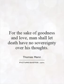 For the sake of goodness and love, man shall let death have no ...