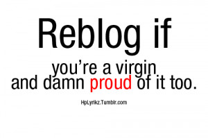 Reblog if you’re a virgin and damn proud of it too!