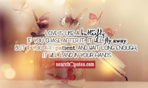 Love is like a butterfly. If you chase after it, it will fly away. But ...