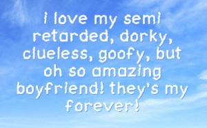 love my semi retarded, dorky, clueless, goofy, but oh so amazing ...