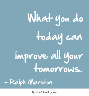 Make custom picture quotes about motivational - What you do today can ...