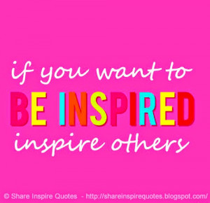if you want to BE INSPIRED inspire others