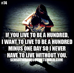 ... live to be a hundred minus one day so I never have to live without you