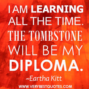 lEARNING QUOTES - I AM LEARNING ALL THE TIME. THE TOMBSTONE WILL BE MY ...