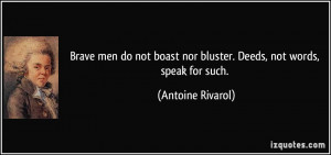 Brave men do not boast nor bluster. Deeds, not words, speak for such ...