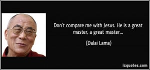 Don't compare me with Jesus. He is a great master, a great master ...
