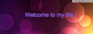 Welcome to my life Profile Facebook Covers