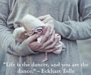 Life Is The Dancer And Your Are The Dance - Eckhart Tolle