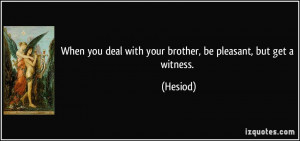 ... you deal with your brother, be pleasant, but get a witness. - Hesiod