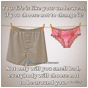Your life is like your underwear,if you choose not to change it!Not ...