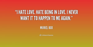 hate love. Hate being in love. I never want it to happen to me again ...