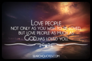 ... as you wish to be loved, but love people as much as God has loved you