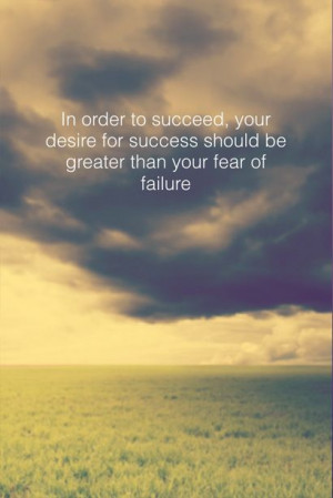 In order to succeed, your desire for success should be greater than ...