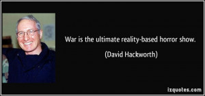 War is the ultimate reality-based horror show. - David Hackworth