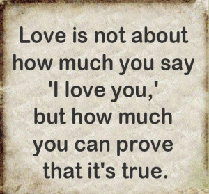 The only word’s I love you is not enough to prove your love. you ...