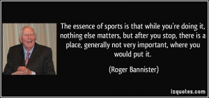 The essence of sports is that while you're doing it, nothing else ...
