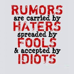 Rumors are carried by haters spreader by fools and accepted by idiots.