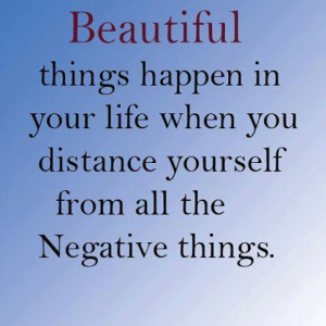 ... In Your Life When You Distance Yourself From All The Negative Things