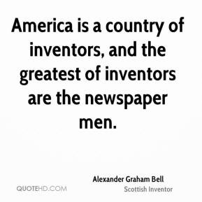 ... of inventors, and the greatest of inventors are the newspaper men