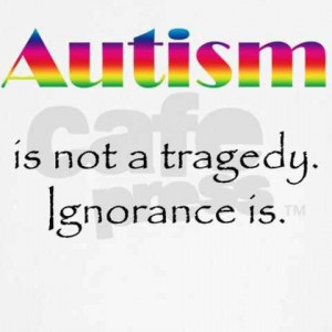 Autism is Not the tragedy...Ignorance is.