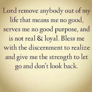 Remove anyone out of my life who serves no purpose, or doesn't fulfill ...
