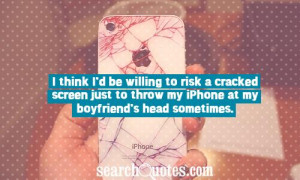 think I'd be willing to risk a cracked screen just to throw my ...