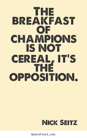 ... not cereal, it's the opposition. Nick Seitz best motivational sayings